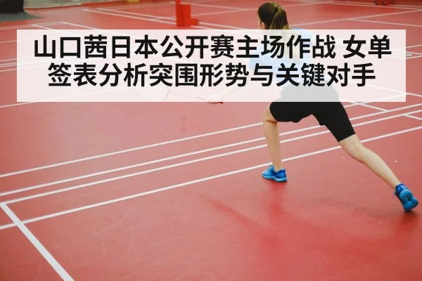 山口茜日本公开赛主场作战 女单签表分析突围形势与关键对手